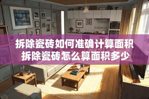 拆除瓷砖如何准确计算面积 拆除瓷砖怎么算面积多少