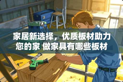 家居新选择，优质板材助力您的家 做家具有哪些板材