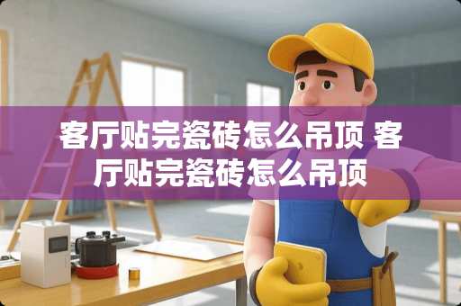 客厅贴完瓷砖怎么吊顶 客厅贴完瓷砖怎么吊顶