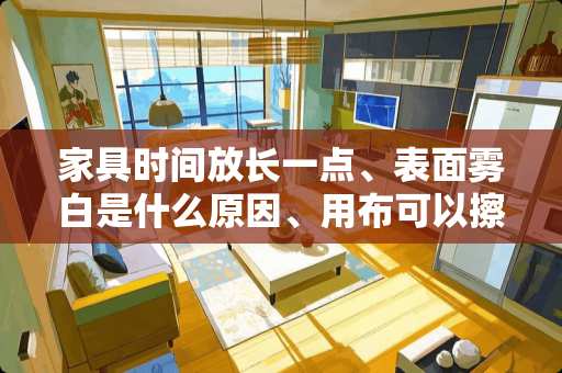 家具时间放长一点、表面雾白是什么原因、用布可以擦掉 在定做衣柜时，如果想要在柜门上做一个造型，你觉得用什么板材比较好？应该如何选择