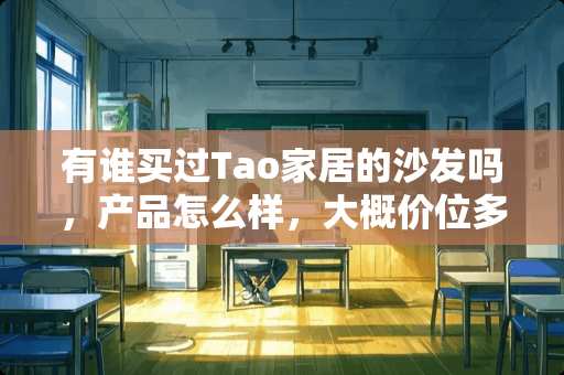 有谁买过Tao家居的沙发吗，产品怎么样，大概价位多少 为什么Tao家具这个牌子说自己是整体家居