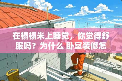 在榻榻米上睡觉，你觉得舒服吗？为什么 卧室装修怎么睡得舒服