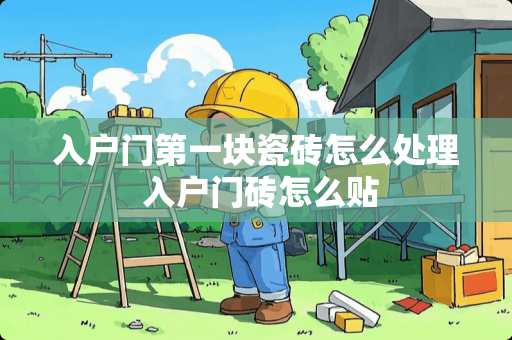 入户门第一块瓷砖怎么处理 入户门砖怎么贴