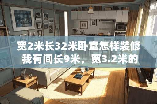 宽2米长32米卧室怎样装修 我有间长9米，宽3.2米的卧室怎么装修好看啊