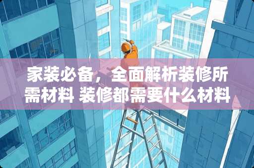 家装必备，全面解析装修所需材料 装修都需要什么材料