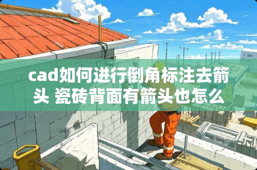 cad如何进行倒角标注去箭头 瓷砖背面有箭头也怎么倒角