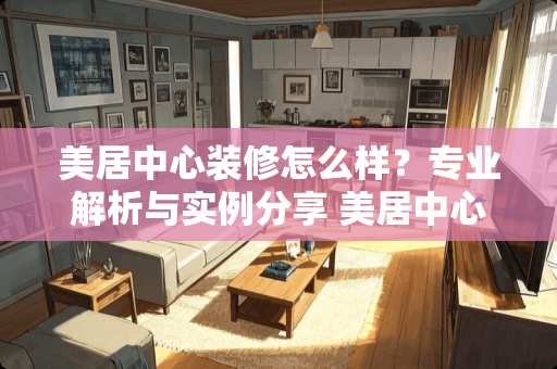 美居中心装修怎么样？专业解析与实例分享 美居中心装修怎么样