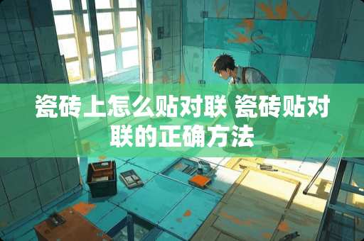 瓷砖上怎么贴对联 瓷砖贴对联的正确方法