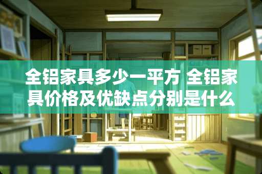 全铝家具多少一平方 全铝家具价格及优缺点分别是什么