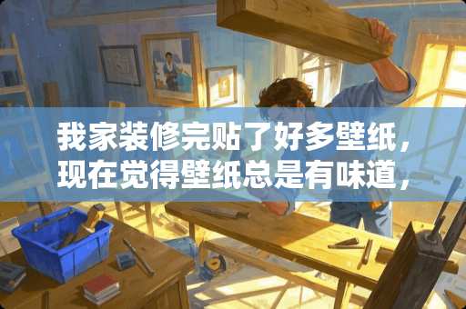 我家装修完贴了好多壁纸，现在觉得壁纸总是有味道，怎么处理呢 壁纸异味如何去除