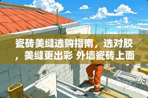 瓷砖美缝选购指南，选对胶，美缝更出彩 外墙瓷砖上面用什么胶