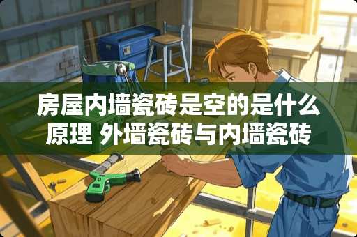 房屋内墙瓷砖是空的是什么原理 外墙瓷砖与内墙瓷砖有何区别