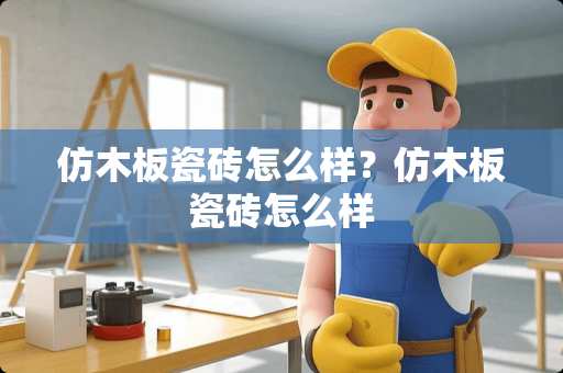 仿木板瓷砖怎么样？仿木板瓷砖怎么样