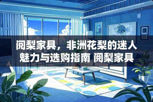 阅梨家具，非洲花梨的迷人魅力与选购指南 阅梨家具是非州花梨吗