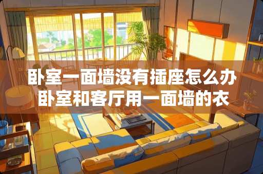 卧室一面墙没有插座怎么办 卧室和客厅用一面墙的衣柜隔开，还要开两个门如何做