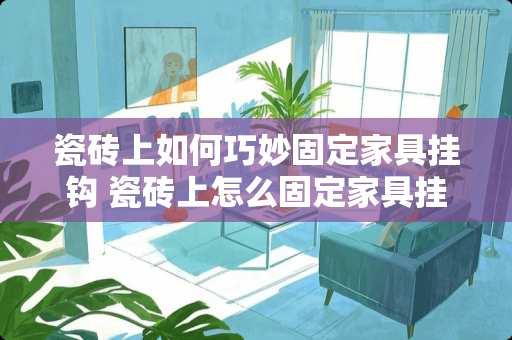 瓷砖上如何巧妙固定家具挂钩 瓷砖上怎么固定家具挂钩