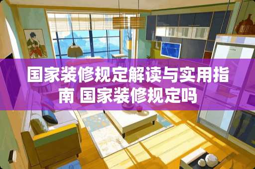 国家装修规定解读与实用指南 国家装修规定吗