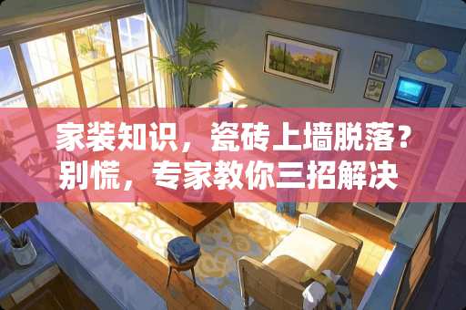 家装知识，瓷砖上墙脱落？别慌，专家教你三招解决 瓷砖上墙脱落怎么办