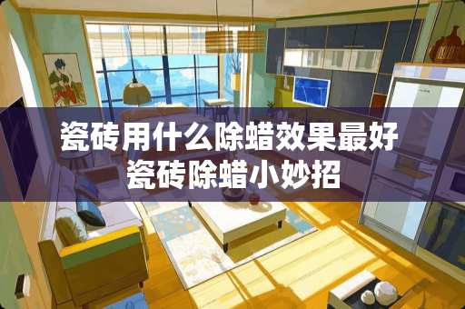 瓷砖用什么除蜡效果最好 瓷砖除蜡小妙招