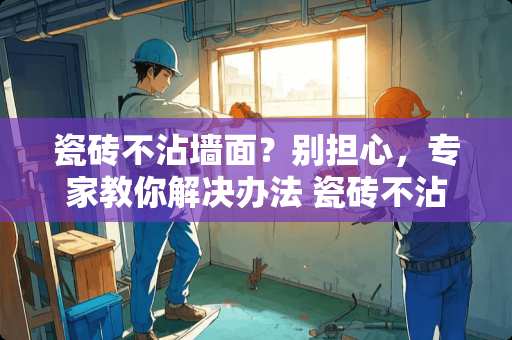 瓷砖不沾墙面？别担心，专家教你解决办法 瓷砖不沾墙面怎么办