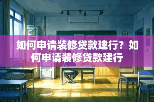 如何申请装修贷款建行?如何申请装修贷款建行 如何申请装修贷款建行?如何申请装修贷款建行