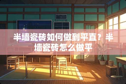 半墙瓷砖如何做到平直？半墙瓷砖怎么做平