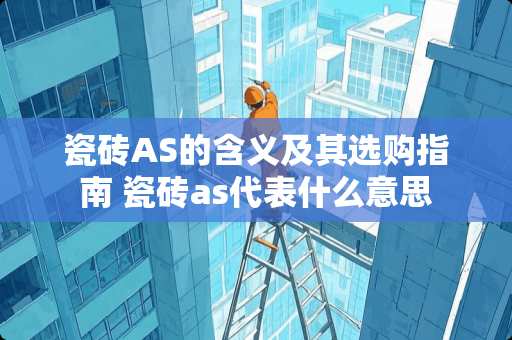 瓷砖AS的含义及其选购指南 瓷砖as代表什么意思