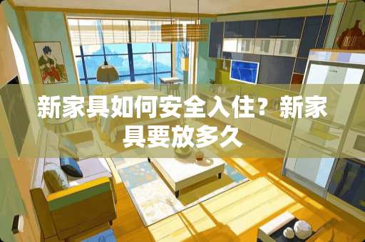 新家具如何安全入住？新家具要放多久
