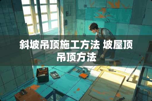 斜坡吊顶施工方法 坡屋顶吊顶方法