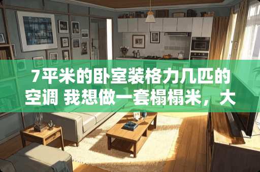 7平米的卧室装格力几匹的空调 我想做一套榻榻米，大概9个平方的房间要多少钱