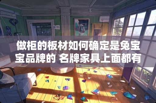 做柜的板材如何确定是兔宝宝品牌的 名牌家具上面都有商标吗