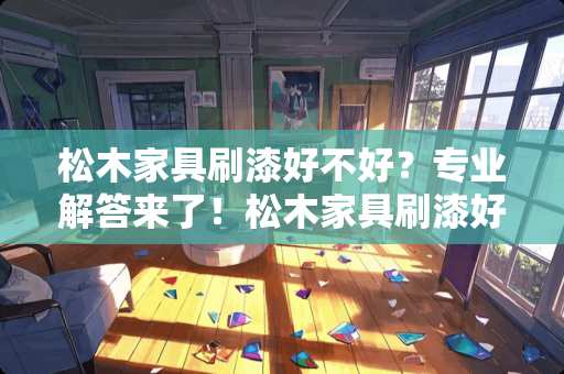 松木家具刷漆好不好？专业解答来了！松木家具刷漆好吗