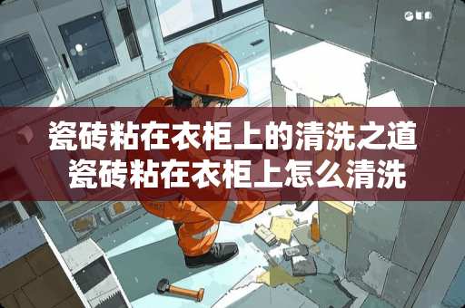 瓷砖粘在衣柜上的清洗之道 瓷砖粘在衣柜上怎么清洗