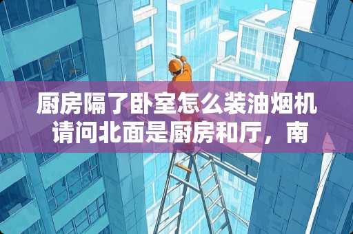 厨房隔了卧室怎么装油烟机 请问北面是厨房和厅，南面是两个卧室，这样的格局怎么样?采光会有多