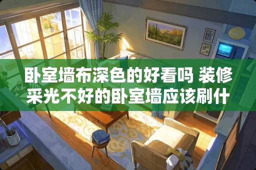 卧室墙布深色的好看吗 装修采光不好的卧室墙应该刷什么颜色呢