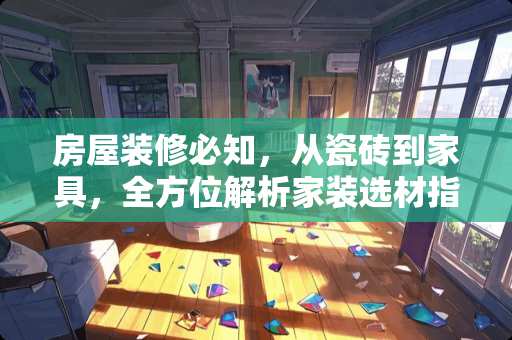 房屋装修必知，从瓷砖到家具，全方位解析家装选材指南 房屋装修要装修什么