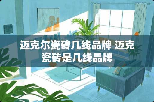 迈克尔瓷砖几线品牌 迈克瓷砖是几线品牌