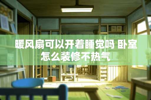 暖风扇可以开着睡觉吗 卧室怎么装修不热气