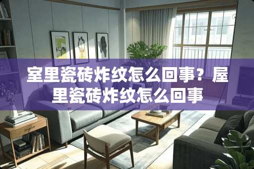 室里瓷砖炸纹怎么回事？屋里瓷砖炸纹怎么回事