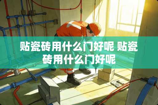 贴瓷砖用什么门好呢 贴瓷砖用什么门好呢