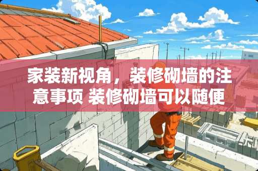 家装新视角，装修砌墙的注意事项 装修砌墙可以随便砌吗