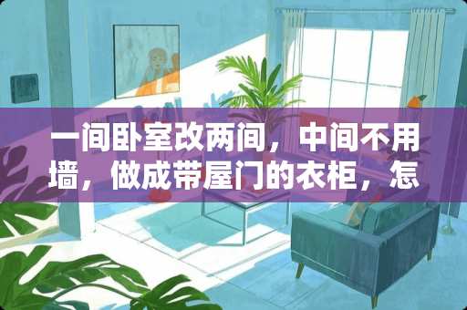一间卧室改两间，中间不用墙，做成带屋门的衣柜，怎样改 怎么样把用柜子隔开的两个房间加强隔音效果呢，二手房，已经装修好的，有什么简单有效的办法吗