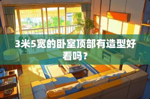 3米5宽的卧室顶部有造型好看吗？