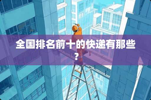 全国排名前十的快递有那些？