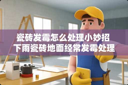 瓷砖发霉怎么处理小妙招 下雨瓷砖地面经常发霉处理方法