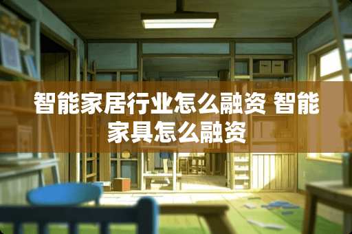 智能家居行业怎么融资 智能家具怎么融资