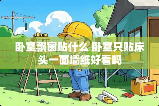 卧室飘窗贴什么 卧室只贴床头一面墙纸好看吗