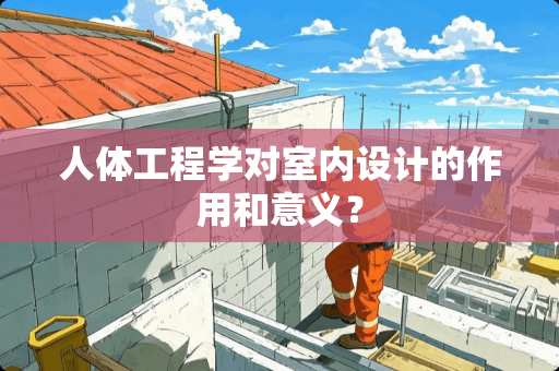 人体工程学对室内设计的作用和意义？