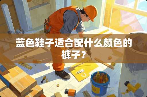 蓝色鞋子适合配什么颜色的裤子？