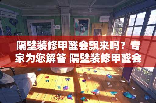 隔壁装修甲醛会飘来吗？专家为您解答 隔壁装修甲醛会飘来吗